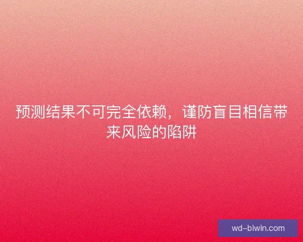 预测结果不可完全依赖,谨防盲目相信带来风险的陷阱 预测结果不可完全依赖,谨防盲目相信带来风险的陷阱