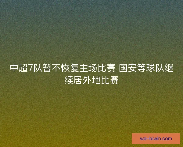 中超7队暂不恢复主场比赛 国安等球队继续居外地比赛