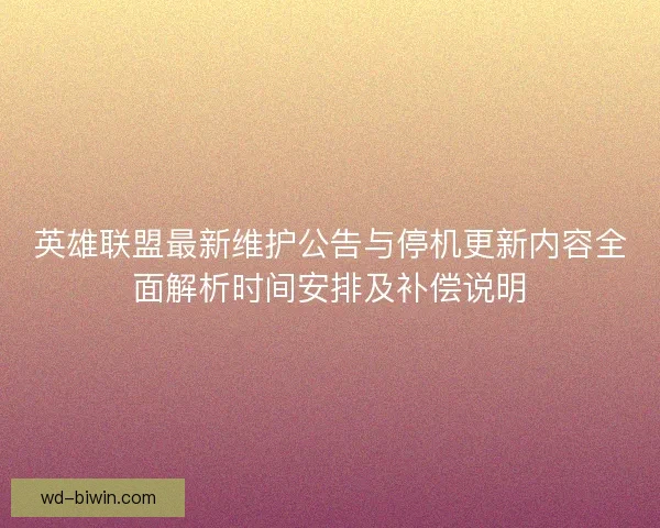 英雄联盟最新维护公告与停机更新内容全面解析时间安排及补偿说明 英雄联盟最新维护公告与停机更新内容全面解析时间安排及补偿说明